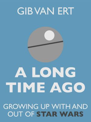 [A Long Time Ago 01] • A Long Time Ago · Growing Up With and Out of Star Wars